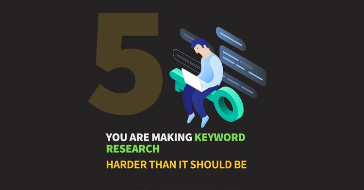 5 Ways You Are Making Keyword Research Harder Than It Should Be