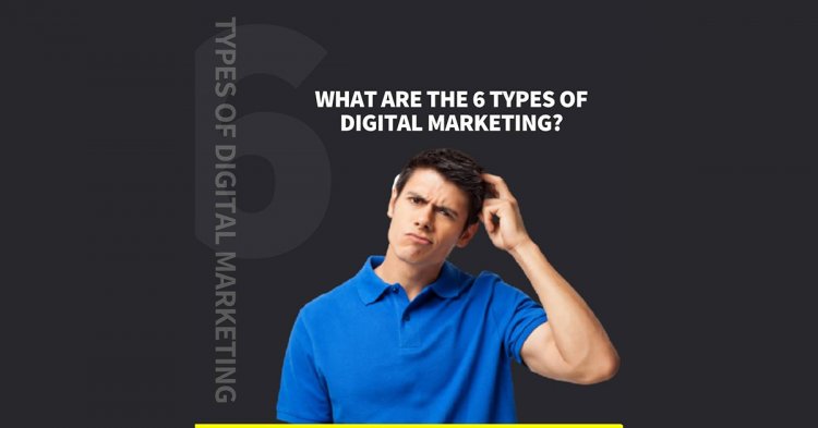 What Are The 6 Types Of Digital Marketing?
