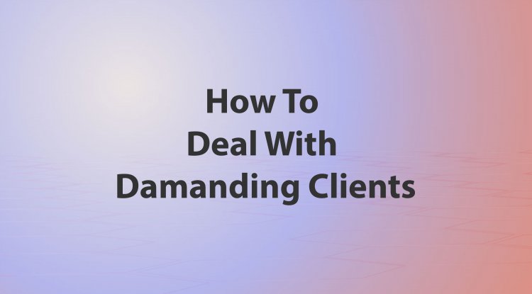 How To Deal With Damanding Clients