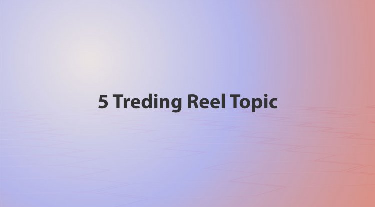 5 Treding Reel Topic