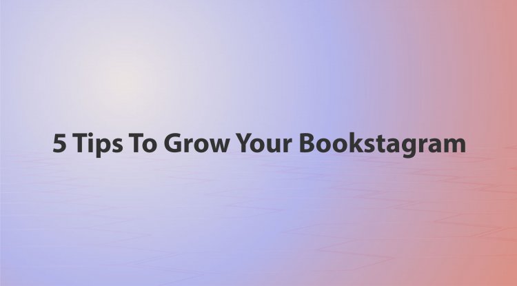 5 Tips To Grow Your Bookstagram